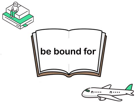 bound for or bound to|be bound to .